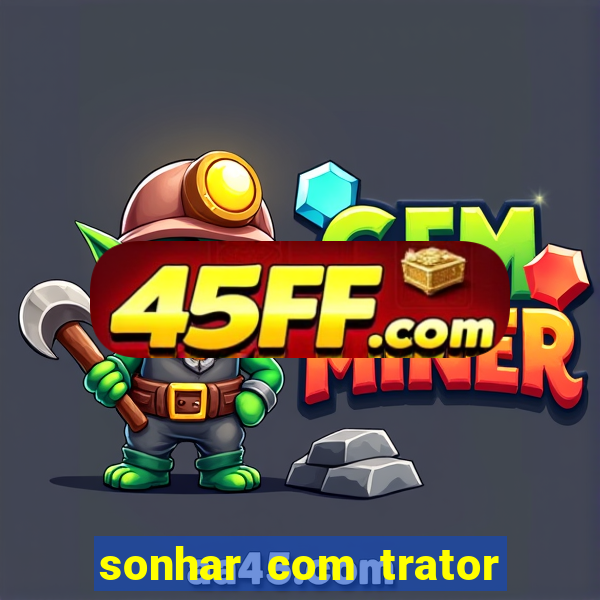 sonhar com trator jogo do bicho